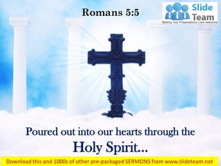Poured out into our hearts through the
Holy Spirit…
Romans 5:5
 