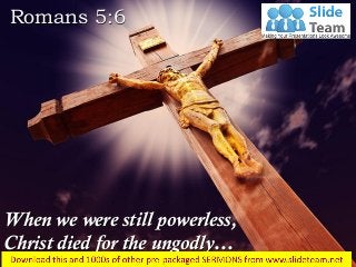 When we were still powerless,
Christ died for the ungodly…
Romans 5:6
 