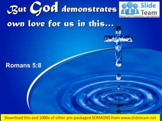 But God demonstrates his
own love for us in this…
Romans 5:8
 