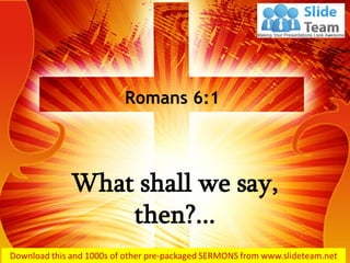 What shall we say,
then?...
Romans 6:1
 
