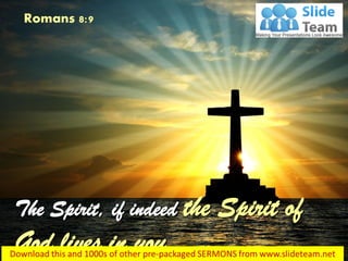 The Spirit, if indeed the Spirit of
God lives in you…
Romans 8:9
 