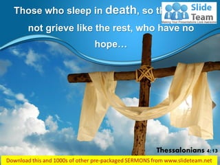 Those who sleep in death, so that you do
not grieve like the rest, who have no
hope…
Thessalonians 4:13
 