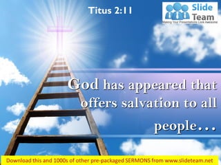 Titus 2:11
God has appeared that
offers salvation to all
people…
 