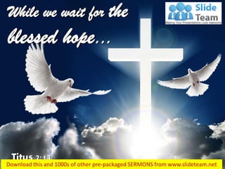 Titus 2:13
While we wait for the
blessed hope…
 