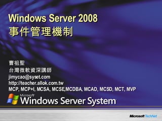 Windows Server 2008  事件管理機制 曹祖聖 台灣微軟資深講師 [email_address] http://teacher.allok.com.tw MCP, MCP+I, MCSA, MCSE,MCDBA, MCAD, MCSD, MCT, MVP 