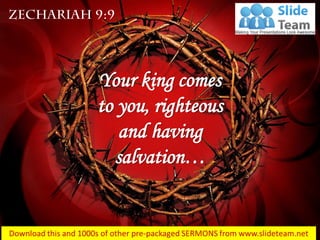 Your king comes
to you, righteous
and having
salvation…
 