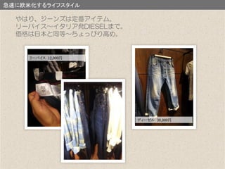 急速に欧米化するライフスタイル
リーバイス 12,000円
やはり、ジーンズは定番アイテム。
リーバイス～イタリア発DIESELまで。
価格は日本と同等～ちょっぴり高め。
ディーゼル 38,000円
 