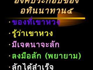 04/24/14
องค์ประกอบของ
อทินนาทาน๕
•ของที่เขาหวง
•รู้ว่าเขาหวง
•มีเจตนาจะลัก
•ลงมือลัก (พยายาม)
•ลักได้สำาเร็จ
 