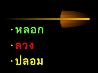 04/24/14
•หลอก
•ลวง
•ปลอม
 