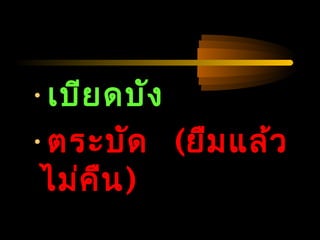 04/24/14
•เบียดบัง
•ตระบัด (ยืมแล้ว
ไม่คืน)
 