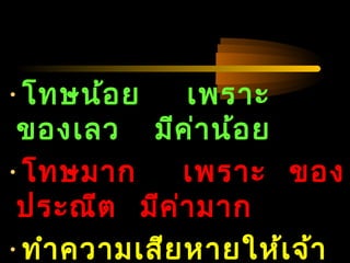 04/24/14
•โทษน้อย เพราะ
ของเลว มีค่าน้อย
•โทษมาก เพราะ ของ
ประณีต มีค่ามาก
•ทำาความเสียหายให้เจ้า
 