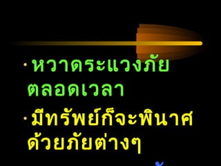 04/24/14
•หวาดระแวงภัย
ตลอดเวลา
•มีทรัพย์ก็จะพินาศ
ด้วยภัยต่างๆ
 
