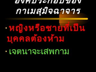 04/24/14
องค์ประกอบของ
กาเมสุมิจฉาจาร
•หญิงหรือชายที่เป็น
บุคคลต้องห้าม
•เจตนาจะเสพกาม
 