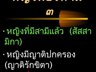 04/24/14
หญิงต้องห้าม
๓
•หญิงที่มีสามีแล้ว (สัสสา
มิกา)
•หญิงมีญาติปกครอง
(ญาติรักขิตา)
 