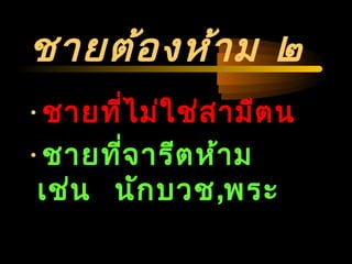 04/24/14
ชายต้องห้าม ๒
•ชายที่ไม่ใช่สามีตน
•ชายที่จารีตห้าม
เช่น นักบวช,พระ
 