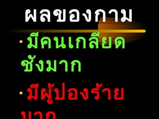 04/24/14
ผลของกาม
•มีคนเกลียด
ชังมาก
•มีผู้ปองร้าย
 