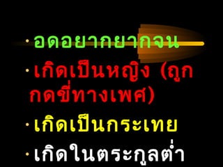 04/24/14
•อดอยากยากจน
•เกิดเป็นหญิง (ถูก
กดขี่ทางเพศ)
•เกิดเป็นกระเทย
•เกิดในตระกูลตำ่า
 