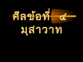 04/24/14
ศีลข้อที่ ๔
มุสาวาท
 