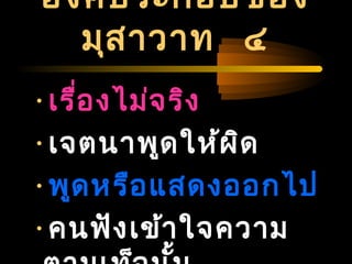 04/24/14
องค์ประกอบของ
มุสาวาท ๔
•เรื่องไม่จริง
•เจตนาพูดให้ผิด
•พูดหรือแสดงออกไป
•คนฟังเข้าใจความ
 