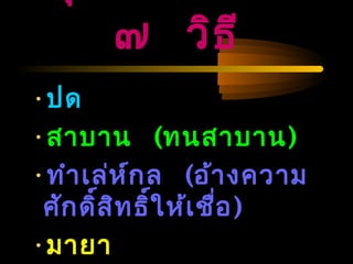 04/24/14
๗ วิธี
•ปด
•สาบาน (ทนสาบาน)
•ทำาเล่ห์กล (อ้างความ
ศักดิ์สิทธิ์ให้เชื่อ)
•มายา
 