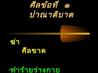 04/24/14
ศีลข้อที่ ๑
ปาณาติบาต
ฆ่า
ศีลขาด
ทำาร้ายร่างกาย
 