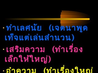 04/24/14
•ทำำเลศนัย (เจตนำพูด
เท็จแต่เล่นสำำนวน)
•เสริมควำม (ทำำเรื่อง
เล็กให้ใหญ่)
 