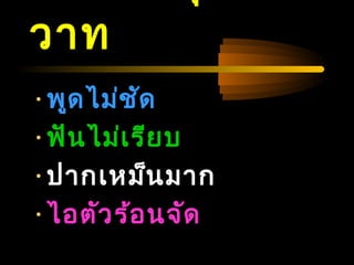 04/24/14
วำท
•พูดไม่ชัด
•ฟันไม่เรียบ
•ปำกเหม็นมำก
•ไอตัวร้อนจัด
 