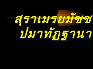 04/24/14
สุรำเมรยมัชช
ปมำทัฏฐำนำ
 