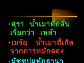 04/24/14
•สุรำ นำ้ำเมำที่กลั่น
เรียกว่ำ เหล้ำ
•เมรัย นำ้ำเมำที่เกิด
จำกกำรหมักดอง
 