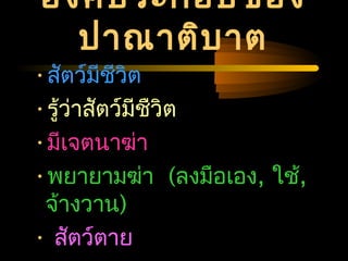 04/24/14
องค์ประกอบของ
ปาณาติบาต
•สัตว์มีชีวิต
•รู้ว่าสัตว์มีชืวิต
•มีเจตนาฆ่า
•พยายามฆ่า (ลงมือเอง, ใช้,
จ้างวาน)
• สัตว์ตาย
 