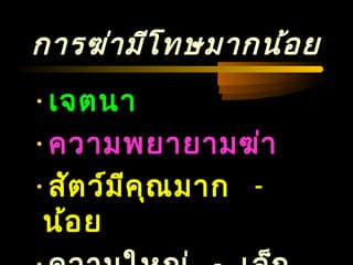 04/24/14
การฆ่ามีโทษมากน้อย
•เจตนา
•ความพยายามฆ่า
•สัตว์มีคุณมาก -
น้อย
 