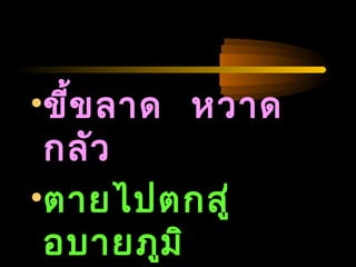 04/24/14
•ขี้ขลาด หวาด
กลัว
•ตายไปตกสู่
อบายภูมิ
 