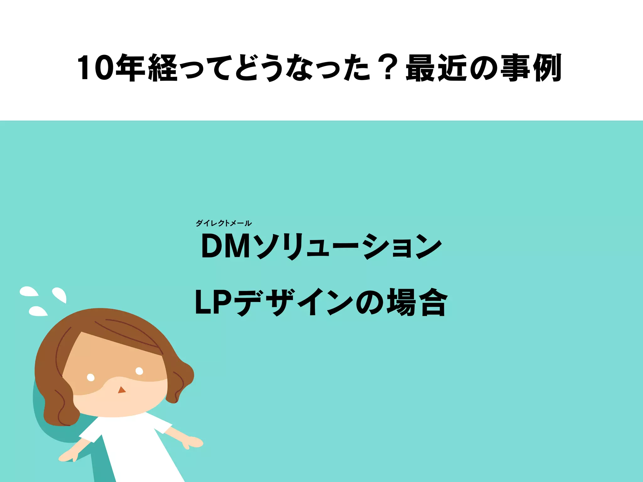 10年経ってどうなった？最近の事例
DMソリューション
LPデザインの場合
ダイレクトメール
 