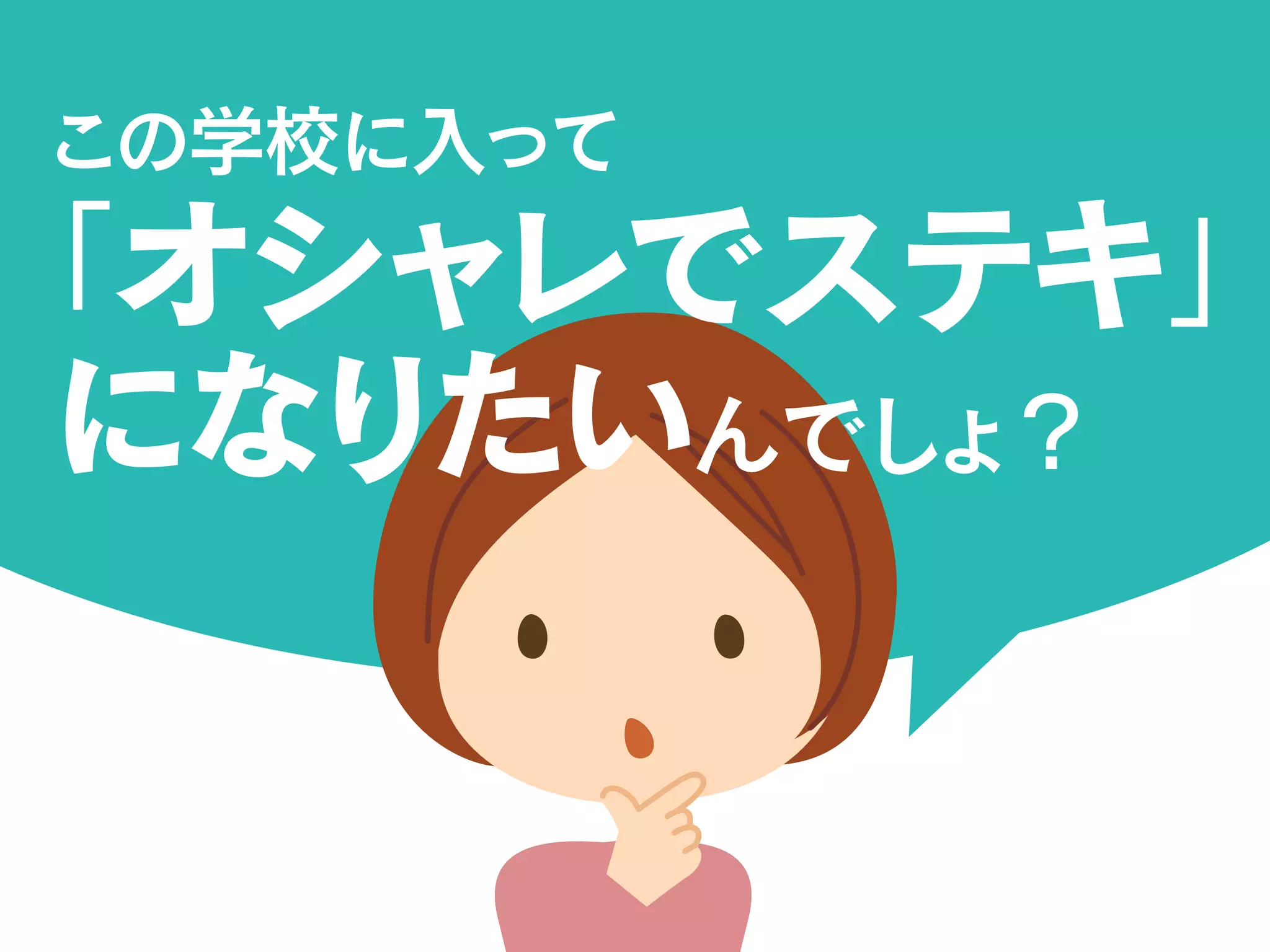 この学校に入って
「オシャレでステキ」
になりたいんでしょ？
 