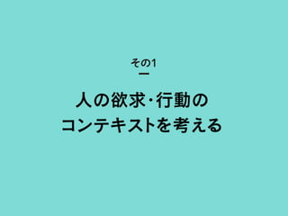 人の欲求・行動の
コンテキストを考える
その1
 