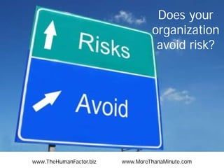 Does your
organization
avoid risk?
www.TheHumanFactor.biz www.MoreThanaMinute.com
 