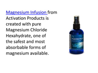 Magnesium Infusion from
Activation Products is
created with pure
Magnesium Chloride
Hexahydrate, one of
the safest and most
absorbable forms of
magnesium available.
 