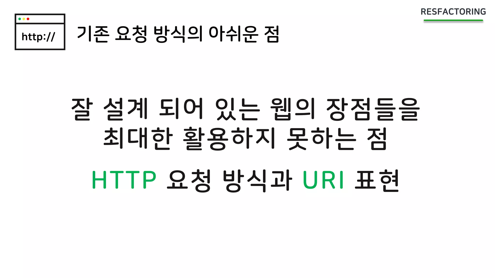 http:// 기존 요청 방식의 아쉬운 점
잘 설계 되어 있는 웹의 장점들을
최대한 활용하지 못하는 점
HTTP 요청 방식과 URI 표현
 