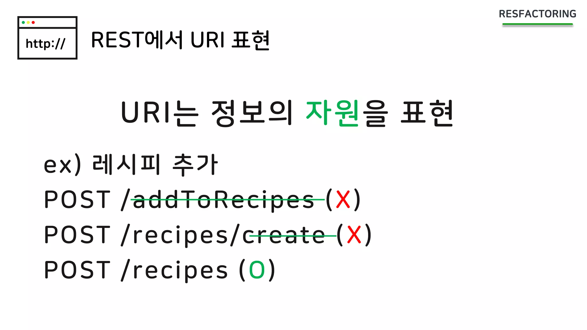 http:// REST에서 URI 표현
ex) 레시피 추가
POST /addToRecipes (X)
POST /recipes/create (X)
POST /recipes (O)
URI는 정보의 자원을 표현
 