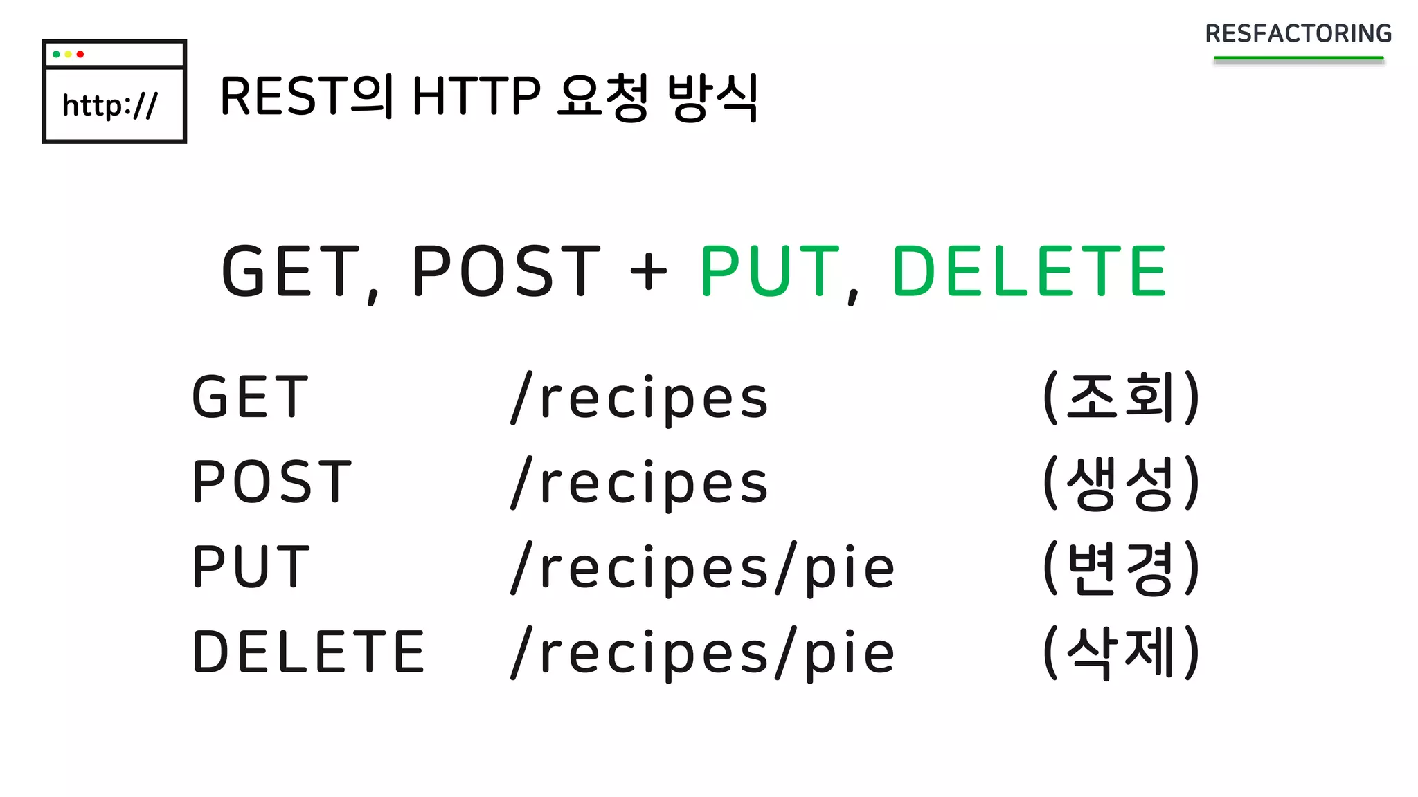 http:// REST의 HTTP 요청 방식
GET /recipes (조회)
POST /recipes (생성)
PUT /recipes/pie (변경)
DELETE /recipes/pie (삭제)
GET, POST + PUT, DELETE
 