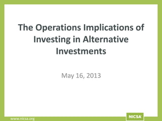www.nicsa.org
The Operations Implications of
Investing in Alternative
Investments
May 16, 2013
 