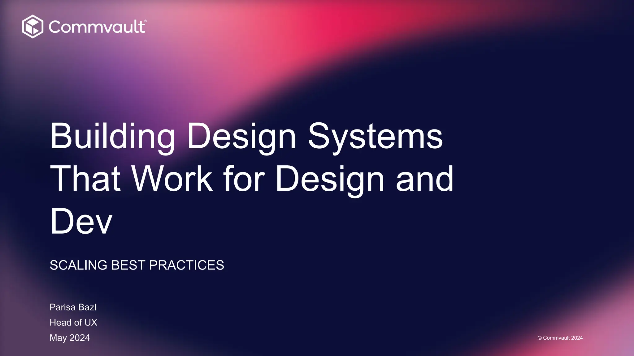 Building Design Systems
That Work for Design and
Dev
SCALING BEST PRACTICES
Parisa Bazl
Head of UX
May 2024 © Commvault 2024
 