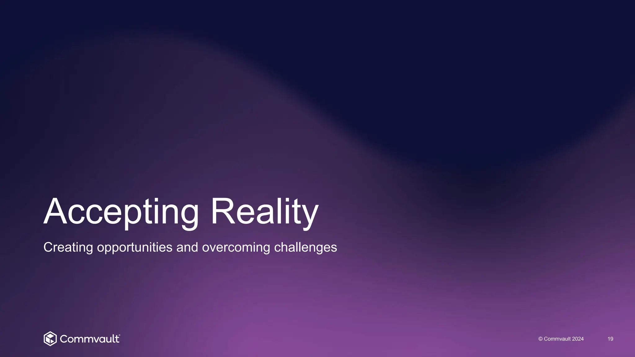 Accepting Reality
© Commvault 2024 19
Creating opportunities and overcoming challenges
 