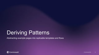 Deriving Patterns
© Commvault 2024 12
Abstracting example pages into replicable templates and flows
 
