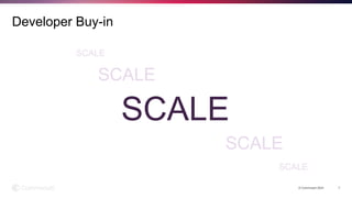 © Commvault 2024 7
Developer Buy-in
SCALE
SCALE
SCALE
SCALE
SCALE
 