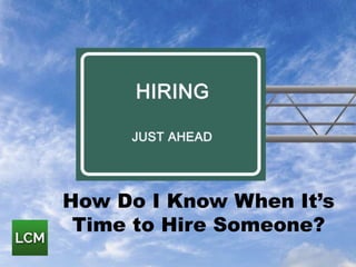 How Do I Know When It’s
Time to Hire Someone?
 