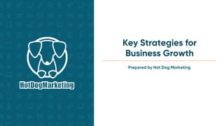 Prepared by Hot Dog Marketing
Key Strategies for
Business Growth
 