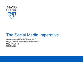 The Social Media Imperative
Lee Aase and Farris Timimi, M.D.
Mayo Clinic Center for Social Media
May 17, 2012
#HCSMNY
 