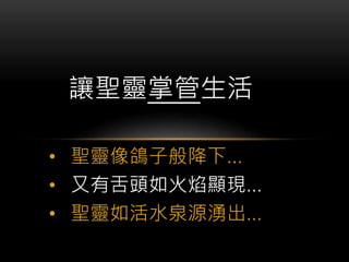 • 聖靈像鴿子般降下…
• 又有舌頭如火焰顯現…
• 聖靈如活水泉源湧出…
讓聖靈掌管生活
 