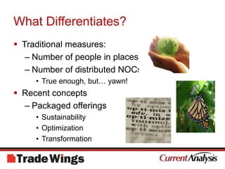 What Differentiates?Traditional measures:Number of people in placesNumber of distributed NOCsTrue enough, but… yawn!Recent conceptsPackaged offeringsSustainabilityOptimizationTransformation